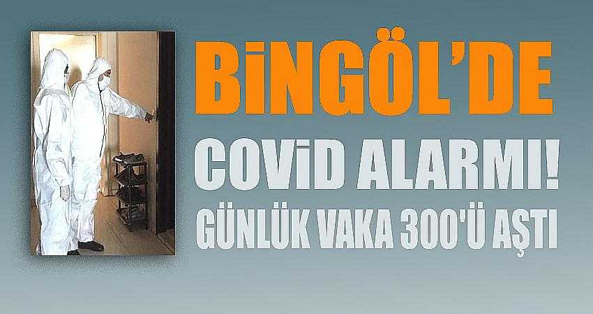 BİNGÖL’DE GÜNLÜK VAKA SAYISI 300'Ü AŞTI